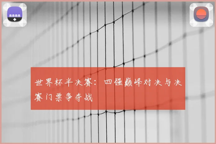 世界杯半决赛：四强巅峰对决与决赛门票争夺战