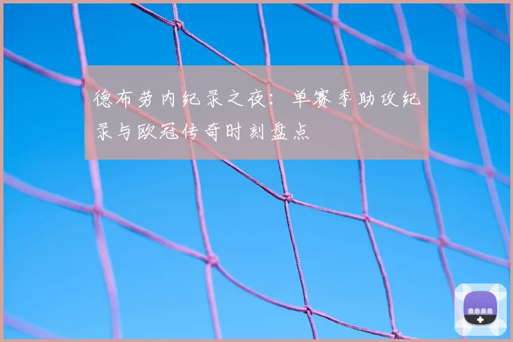 德布劳内纪录之夜：单赛季助攻纪录与欧冠传奇时刻盘点