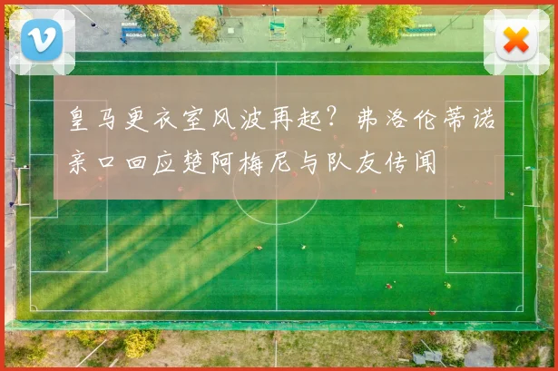 皇马更衣室风波再起？弗洛伦蒂诺亲口回应楚阿梅尼与队友传闻