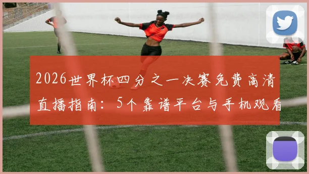 2026世界杯四分之一决赛免费高清直播指南：5个靠谱平台与手机观看教程
