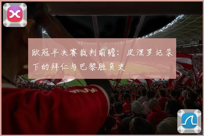 欧冠半决赛裁判前瞻：皮涅罗记录下的拜仁与巴黎胜负史