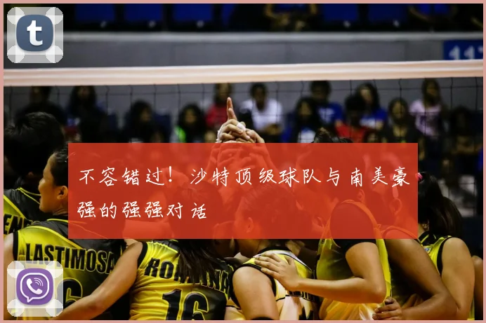 不容错过！沙特顶级球队与南美豪强的强强对话