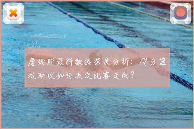 詹姆斯最新数据深度分析：得分篮板助攻如何决定比赛走向？
