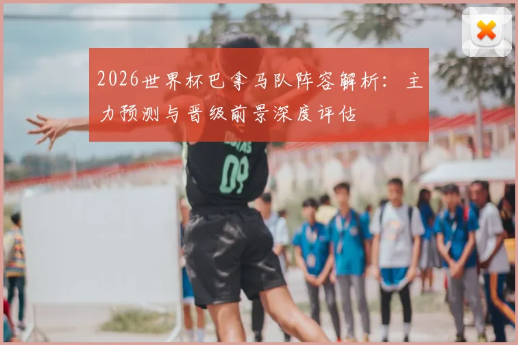 2026世界杯巴拿马队阵容解析：主力预测与晋级前景深度评估